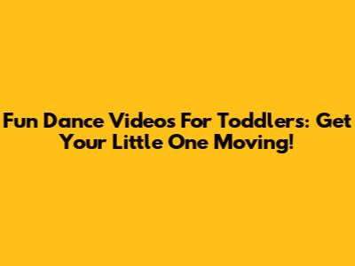 Fun Dance Videos For Toddlers: Get Your Little One Moving!